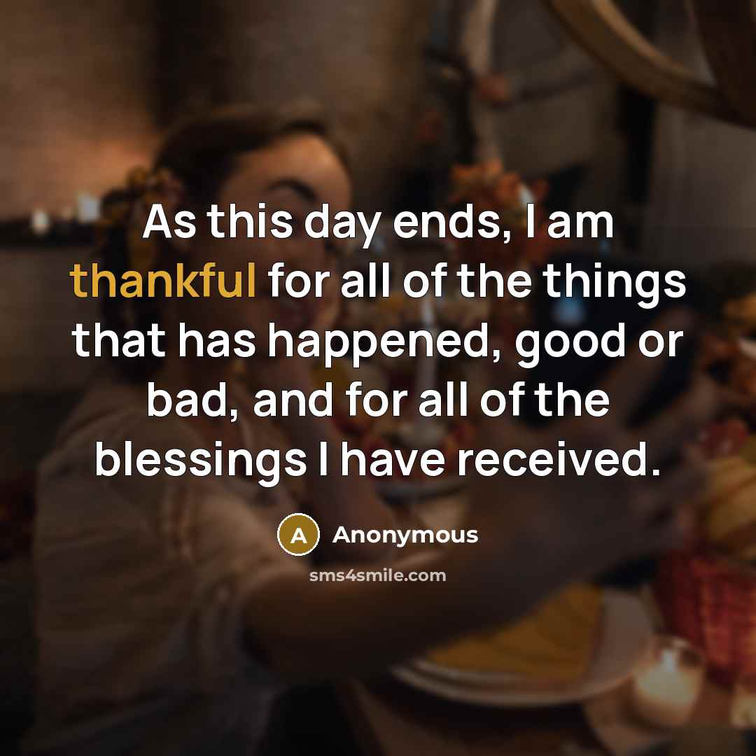 “As this day ends, I am thankful for all of the things that has happened, good or bad, and for all of the blessings I have received.” quote by Anonymous