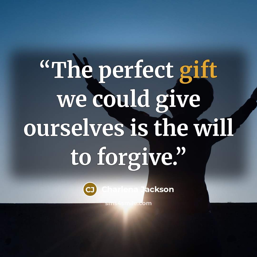 “The perfect gift we could give ourselves is the will to forgive.” quote by Charlena Jackson