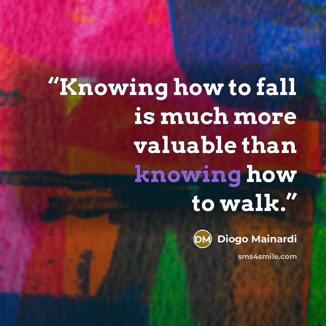 “Knowing how to fall is much more valuable than knowing how to walk.” quote by Diogo Mainardi