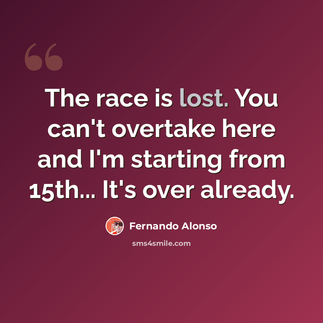 “The race is lost. You can't overtake here and I'm starting from 15th... It's over already.” quote by Fernando Alonso