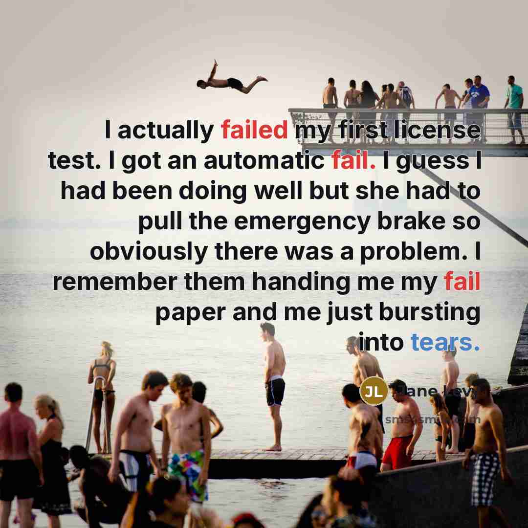 “I actually failed my first license test. I got an automatic fail. I guess I had been doing well but she had to pull the emergency brake so obviously there was a problem. I remember them handing me my fail paper and me just bursting into tears.” quote by Jane Levy