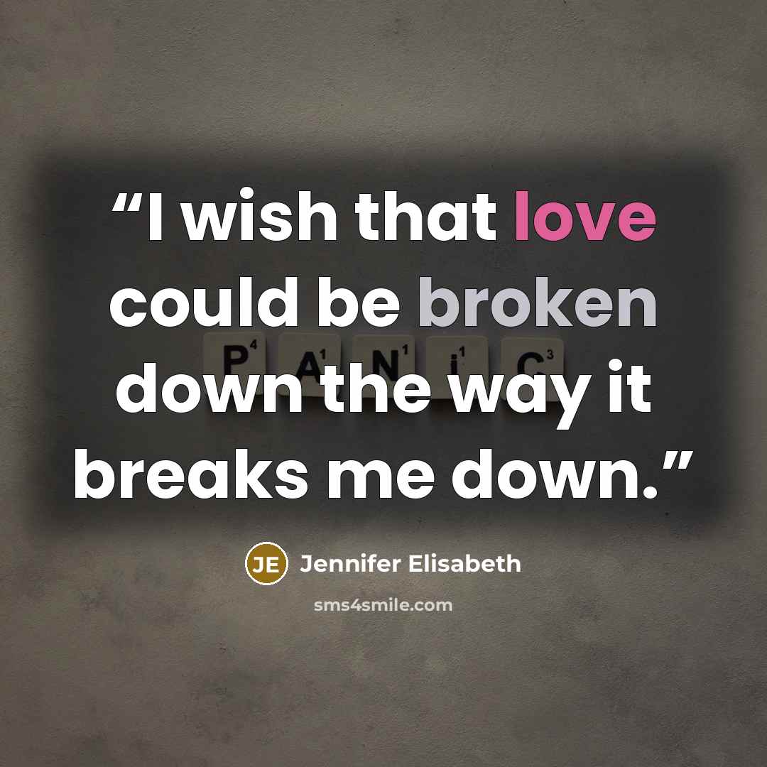 “I wish that love could be broken down the way it breaks me down.” quote by Jennifer Elisabeth