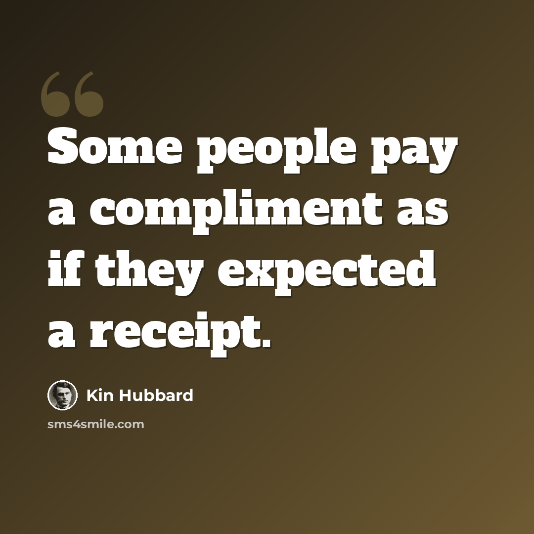 “Some people pay a compliment as if they expected a receipt.” quote by Kin Hubbard