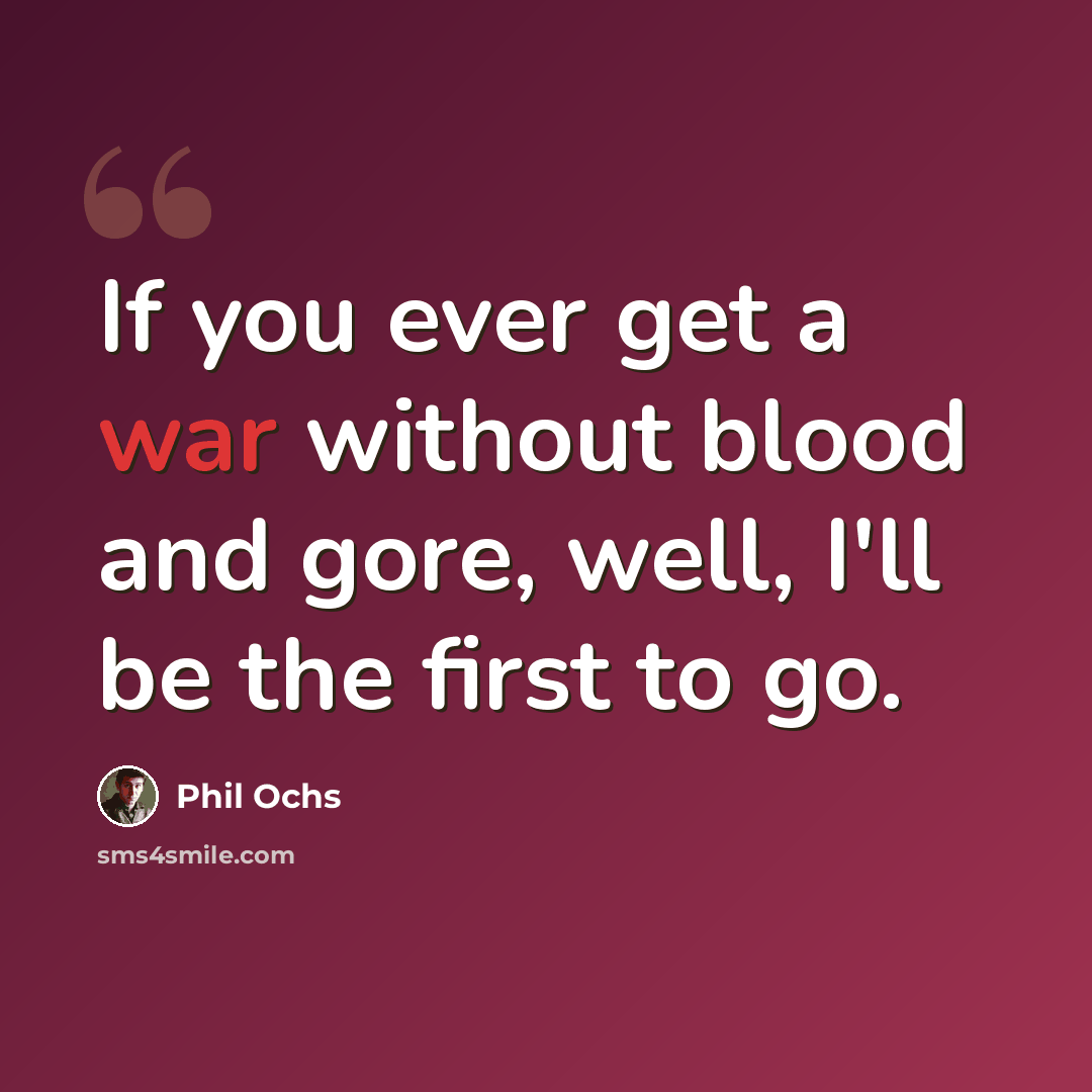“If you ever get a war without blood and gore, well, I'll be the first to go.” quote by Phil Ochs