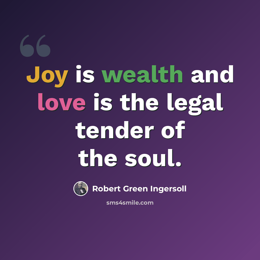 “Joy is wealth and love is the legal tender of the soul.” quote by Robert Green Ingersoll