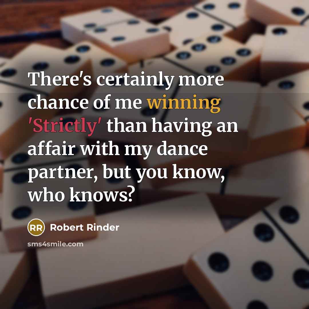 “There's certainly more chance of me winning 'Strictly' than having an affair with my dance partner, but you know, who knows?” quote by Robert Rinder
