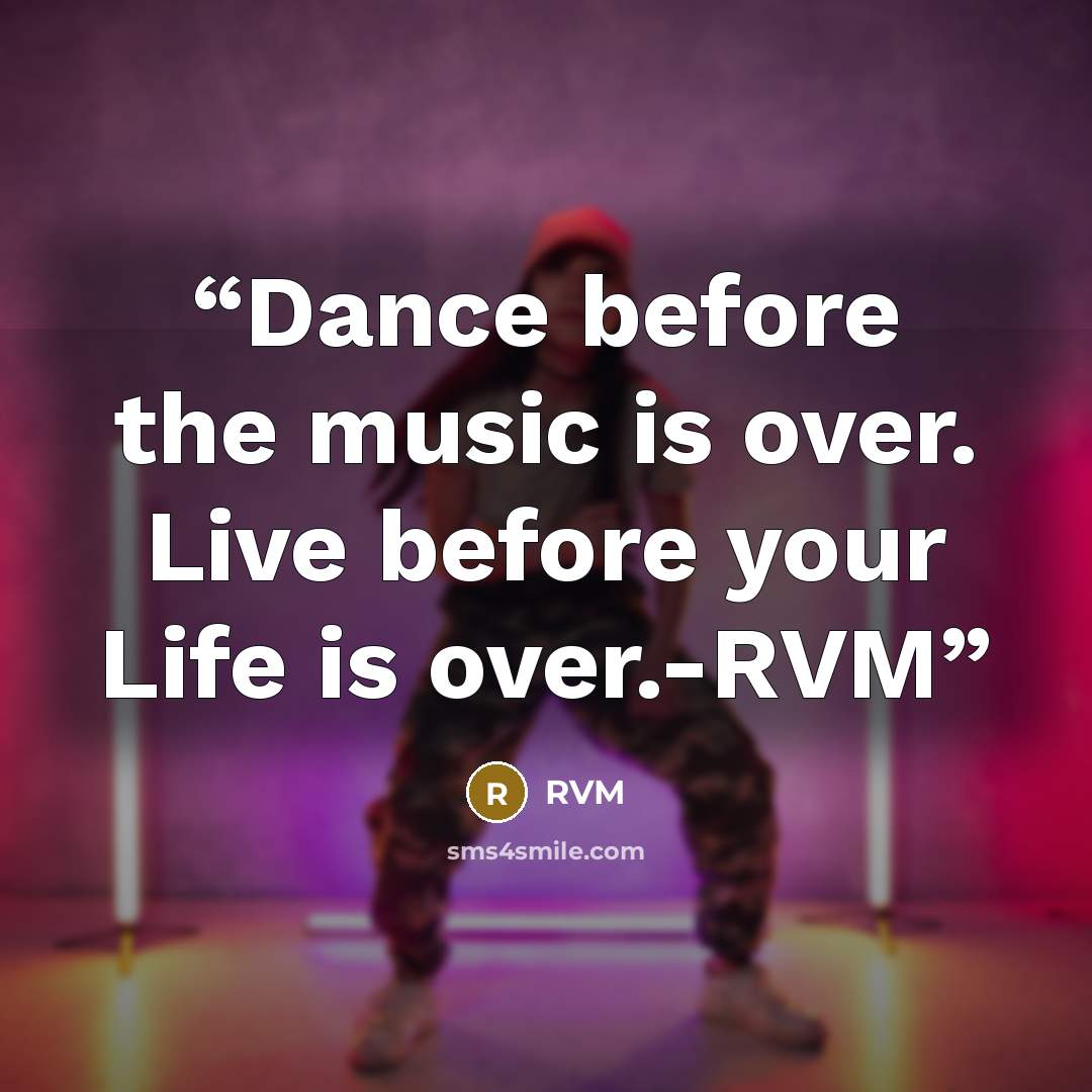 “Dance before the music is over. Live before your Life is over.-RVM” quote by RVM