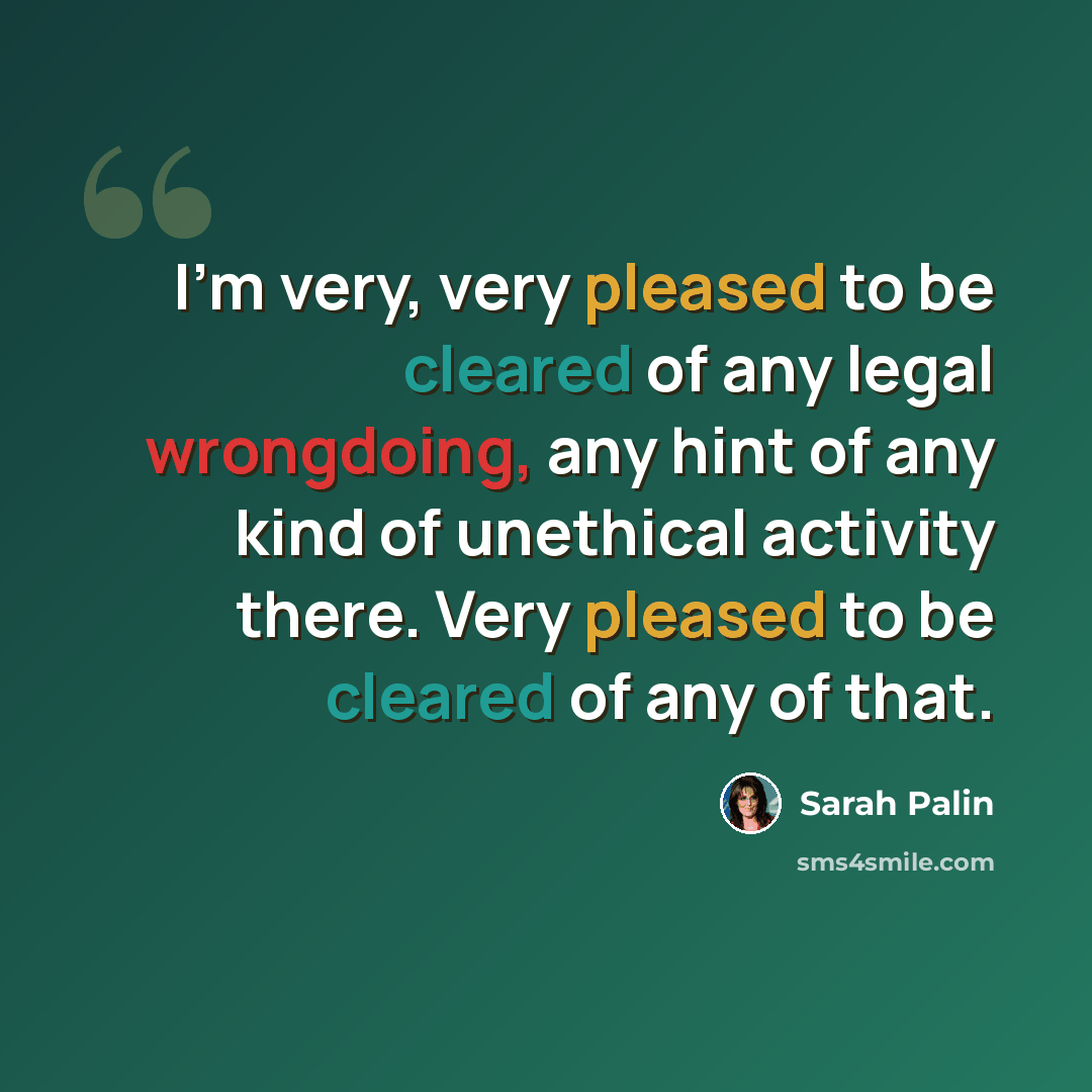 “I'm very, very pleased to be cleared of any legal wrongdoing, any hint of any kind of unethical activity there. Very pleased to be cleared of any of that.” quote by Sarah Palin