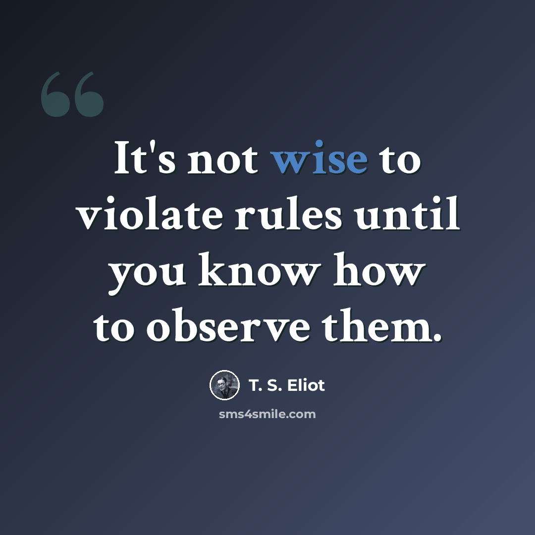 “It's not wise to violate rules until you know how to observe them.” quote by T. S. Eliot
