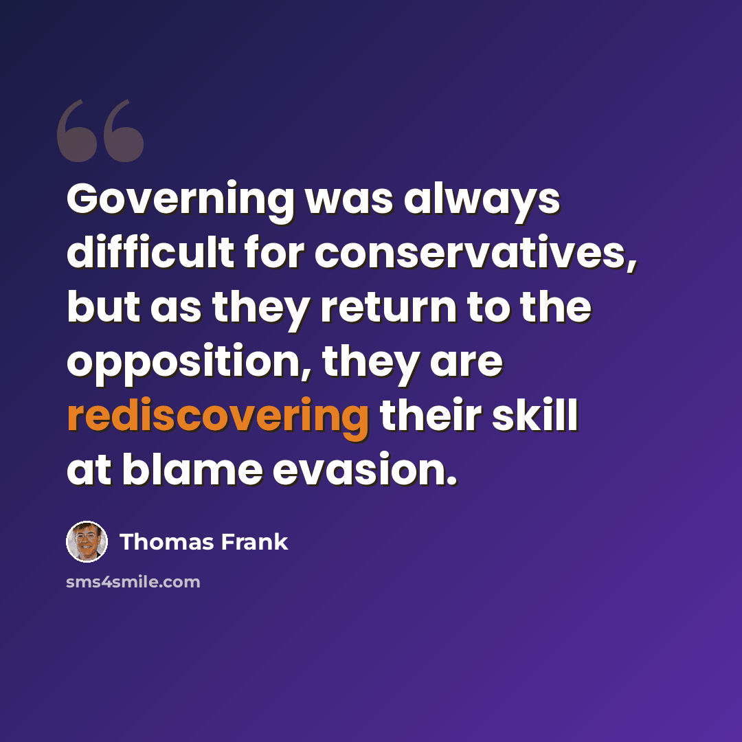 “Governing was always difficult for conservatives, but as they return to the opposition, they are rediscovering their skill at blame evasion.” quote by Thomas Frank