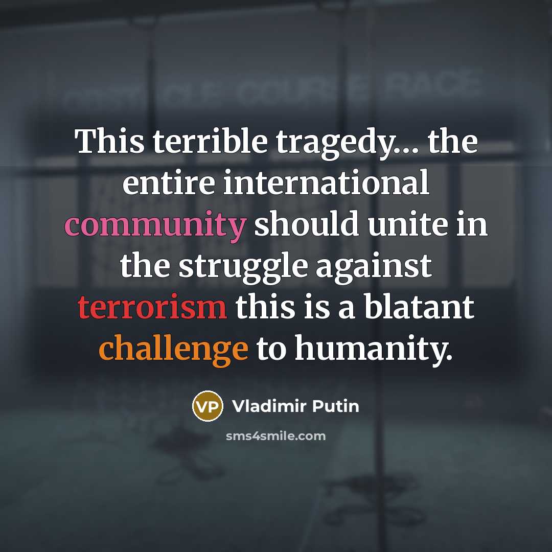 “This terrible tragedy… the entire international community should unite in the struggle against terrorism this is a blatant challenge to humanity.” quote by Vladimir Putin