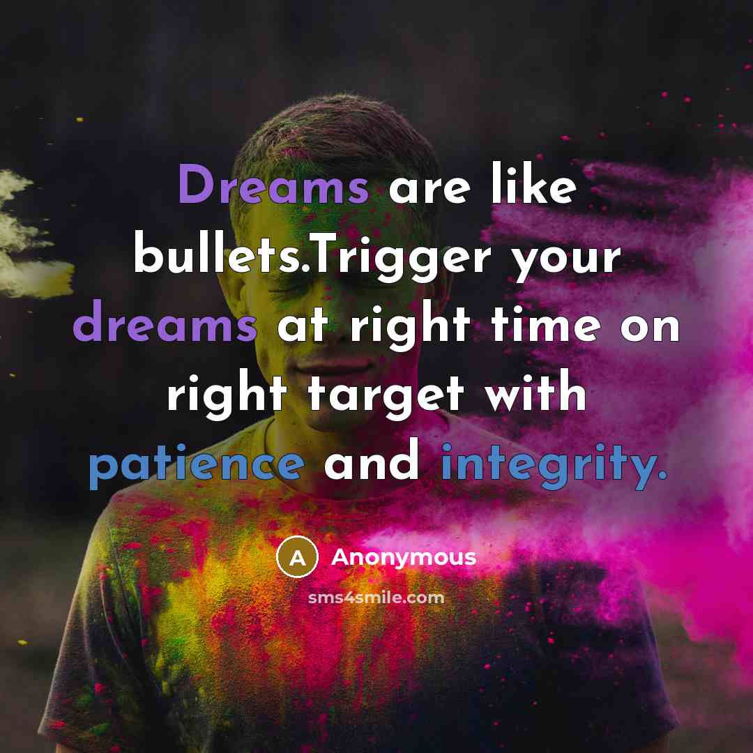 “Dreams are like bullets.Trigger your dreams at right time on right target with patience and integrity.” quote by Anonymous