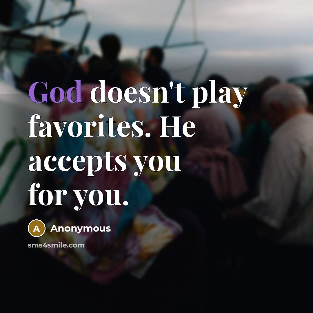 “God doesn't play favorites. He accepts you for you.” quote by Anonymous