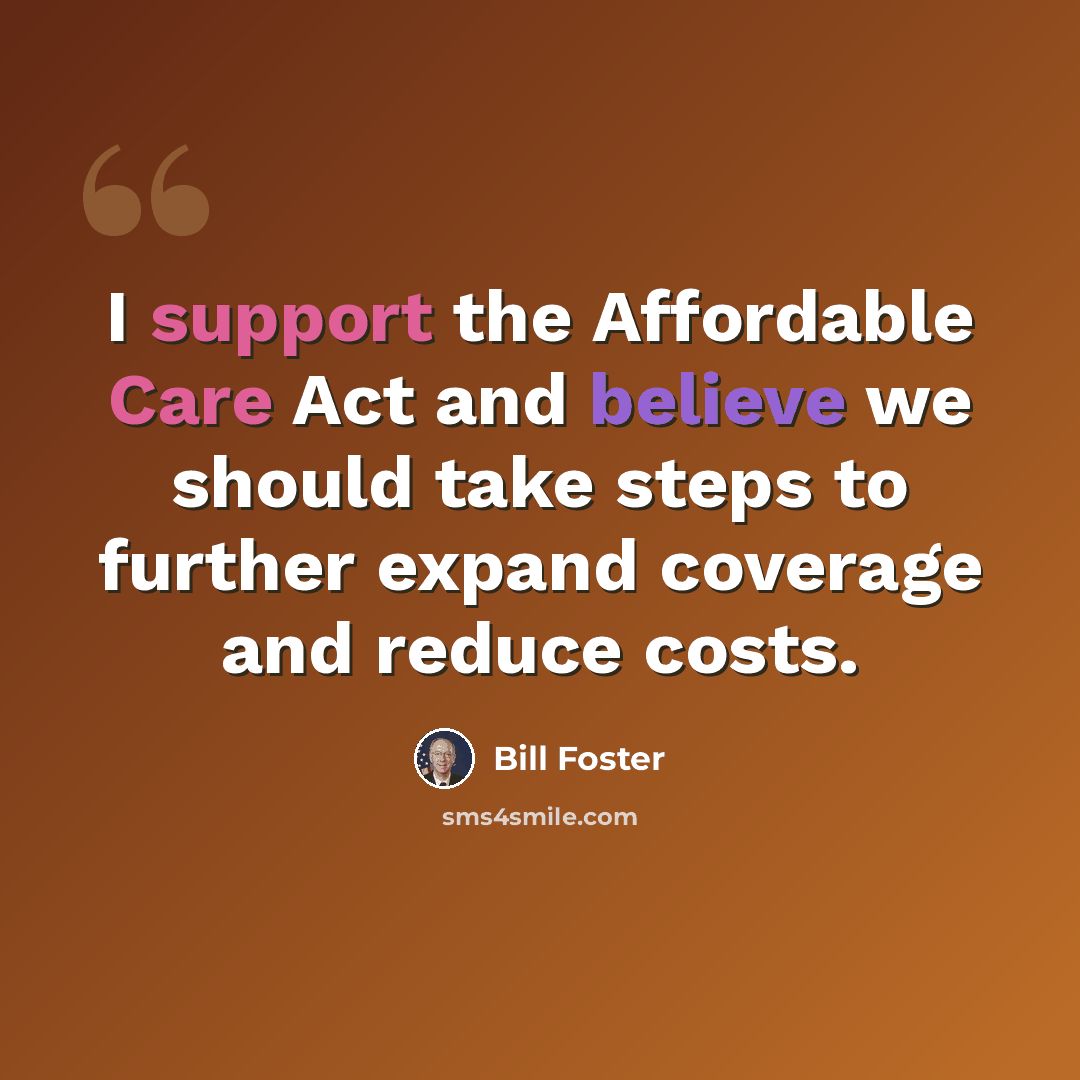 “I support the Affordable Care Act and believe we should take steps to further expand coverage and reduce costs.” quote by Bill Foster