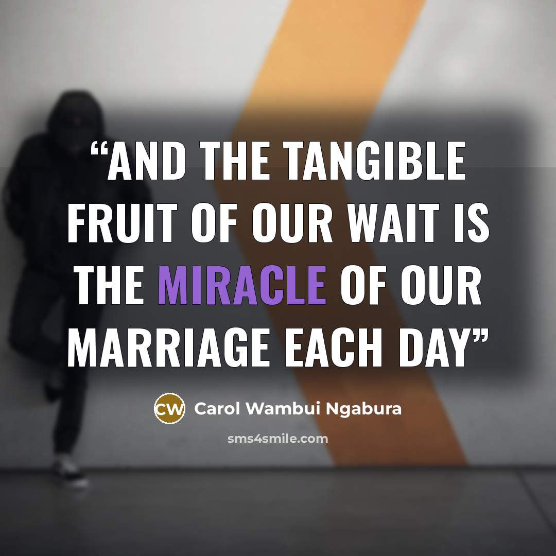 “And the tangible fruit of our wait is the miracle of our marriage each day” quote by Carol Wambui Ngabura