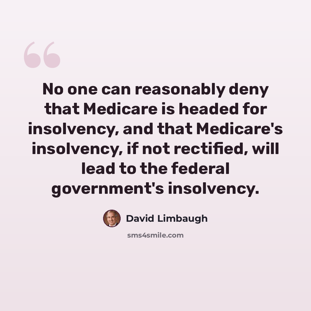 “No one can reasonably deny that Medicare is headed for insolvency, and that Medicare's insolvency, if not rectified, will lead to the federal government's insolvency.” quote by David Limbaugh