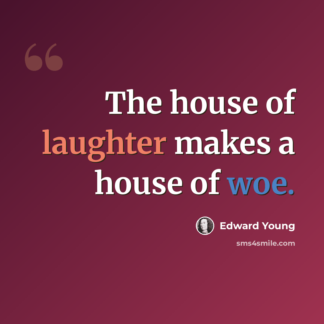 “The house of laughter makes a house of woe.” quote by Edward Young