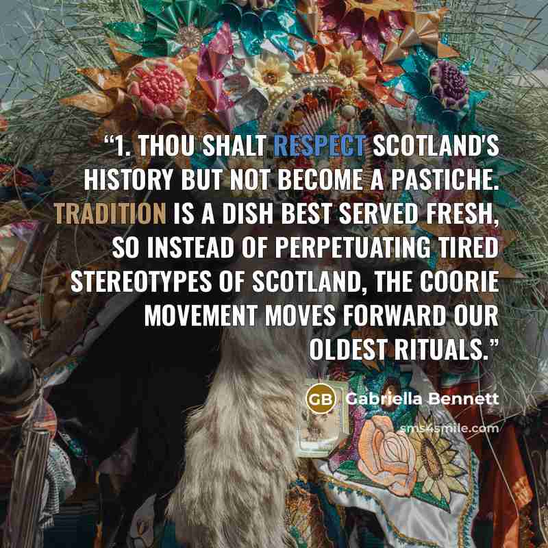 “1. Thou shalt respect Scotland's history but not become a pastiche. Tradition is a dish best served fresh, so instead of perpetuating tired stereotypes of Scotland, the coorie movement moves forward our oldest rituals.” quote by Gabriella Bennett