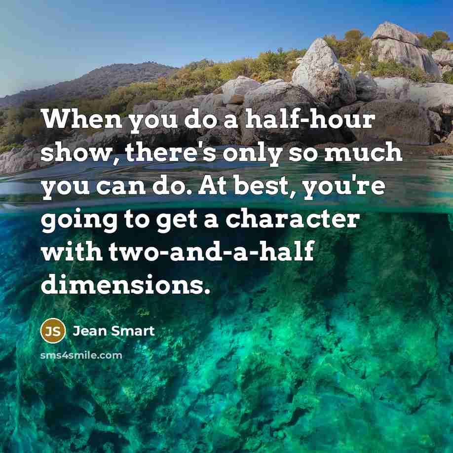 “When you do a half-hour show, there's only so much you can do. At best, you're going to get a character with two-and-a-half dimensions.” quote by Jean Smart
