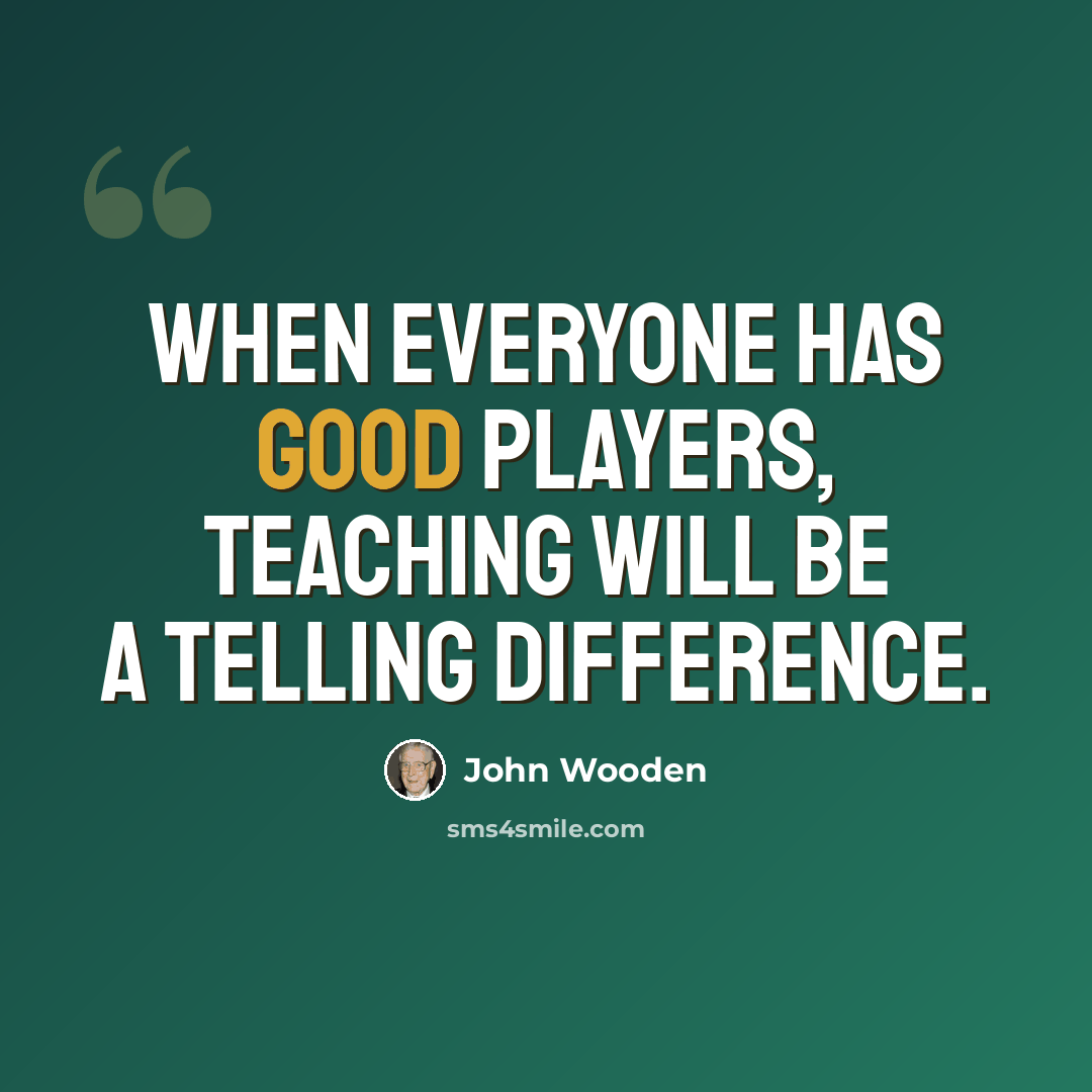 “When everyone has good players, teaching will be a telling difference.” quote by John Wooden