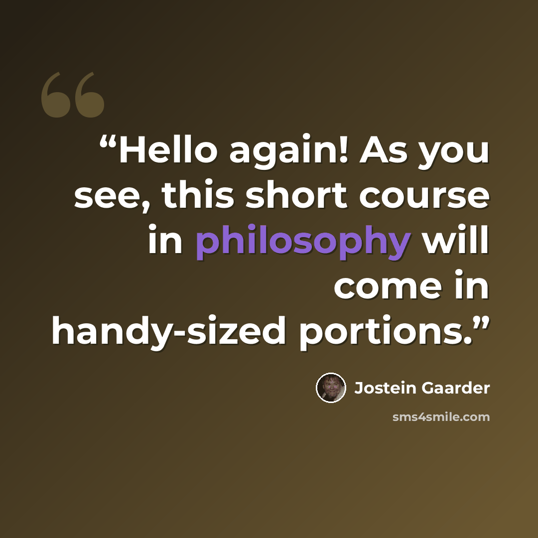 “Hello again! As you see, this short course in philosophy will come in handy-sized portions.” quote by Jostein Gaarder