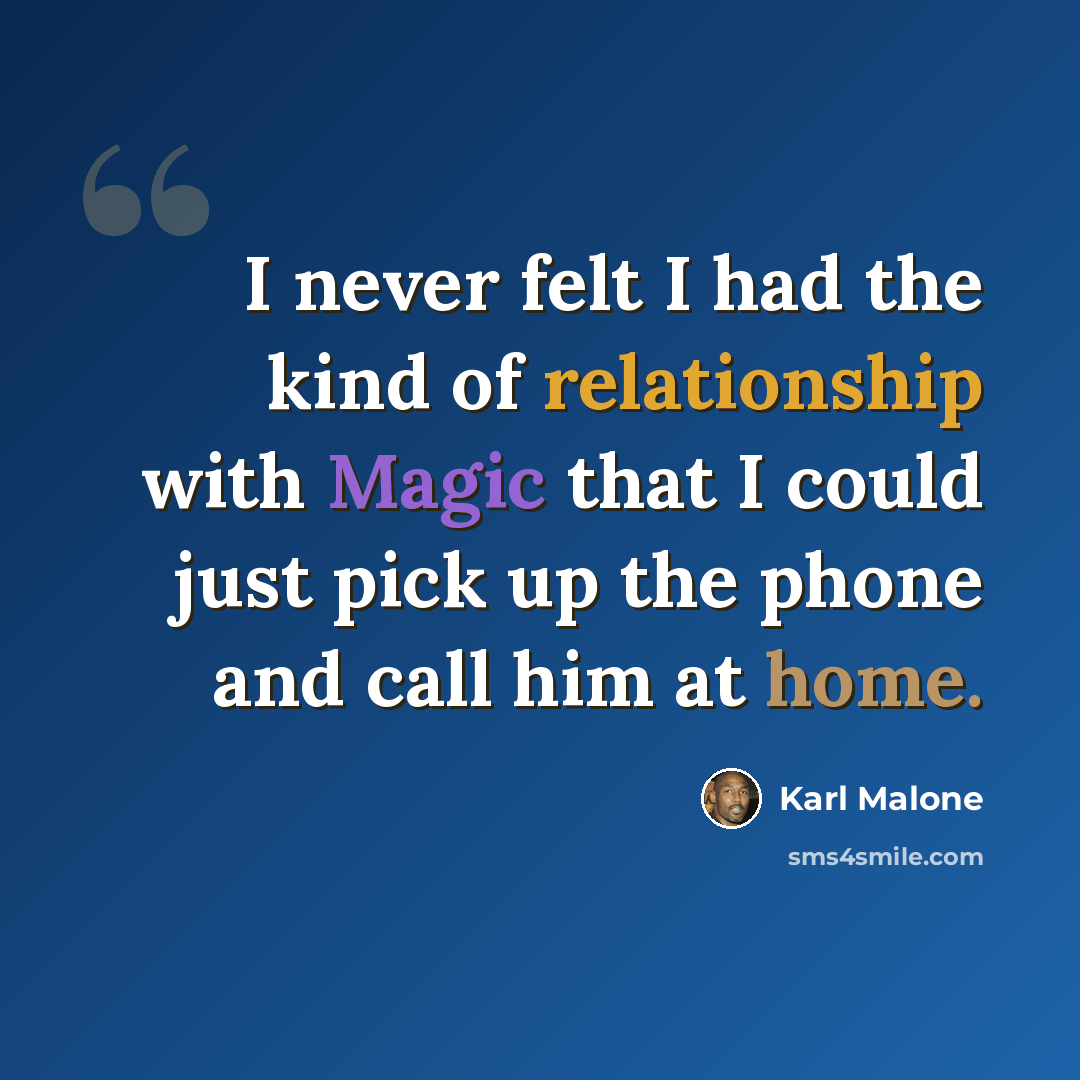 “I never felt I had the kind of relationship with Magic that I could just pick up the phone and call him at home.” quote by Karl Malone