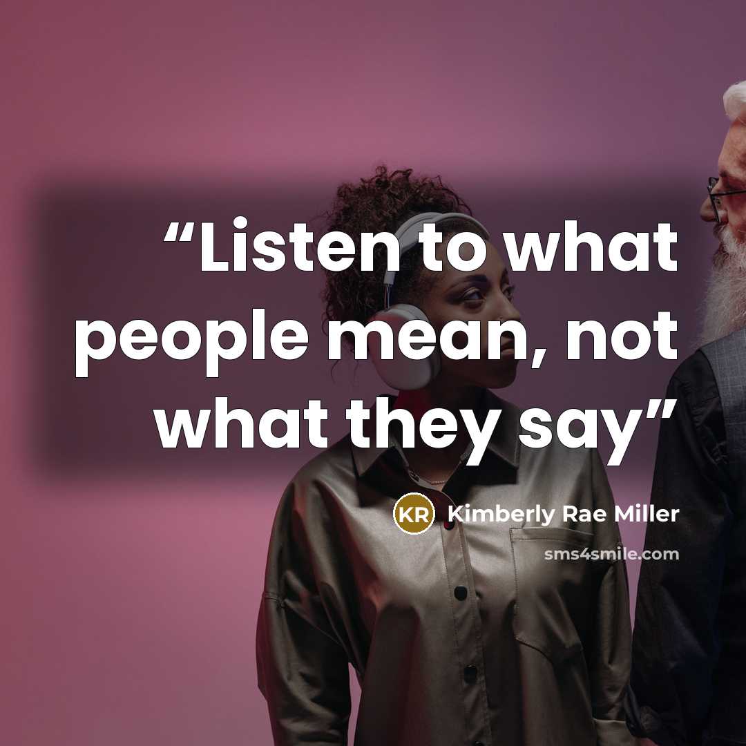 “Listen to what people mean, not what they say” quote by Kimberly Rae Miller