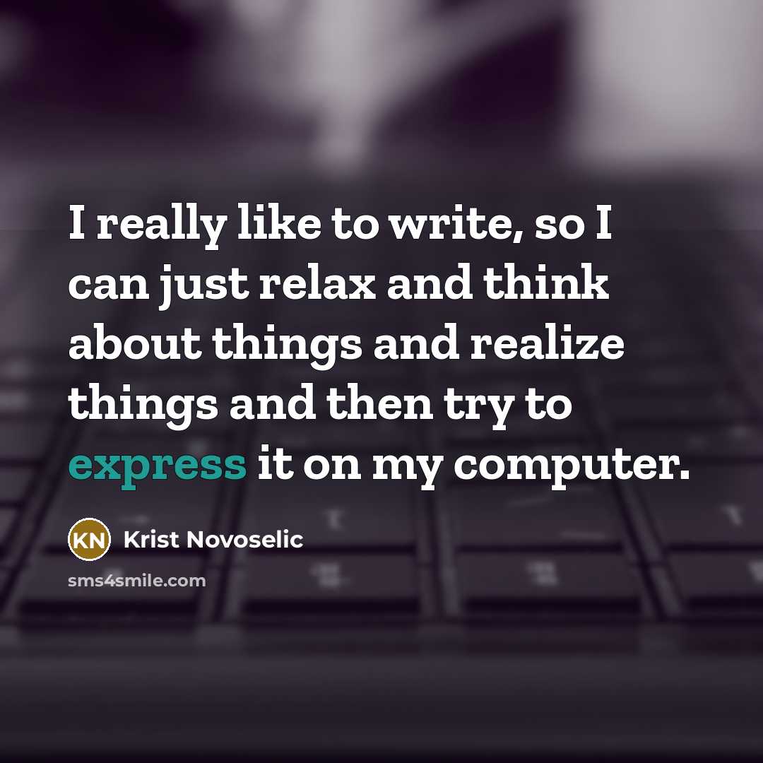 “I really like to write, so I can just relax and think about things and realize things and then try to express it on my computer.” quote by Krist Novoselic