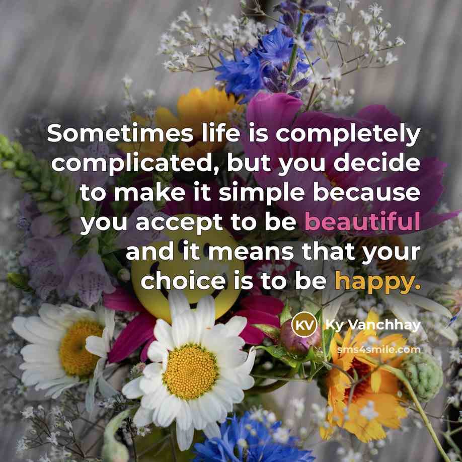 “Sometimes life is completely complicated, but you decide to make it simple because you accept to be beautiful and it means that your choice is to be happy.” quote by Ky Vanchhay
