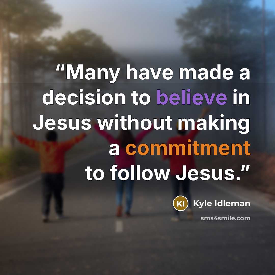 “Many have made a decision to believe in Jesus without making a commitment to follow Jesus.” quote by Kyle Idleman
