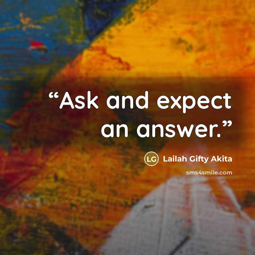 “Ask and expect an answer.” quote by Lailah Gifty Akita