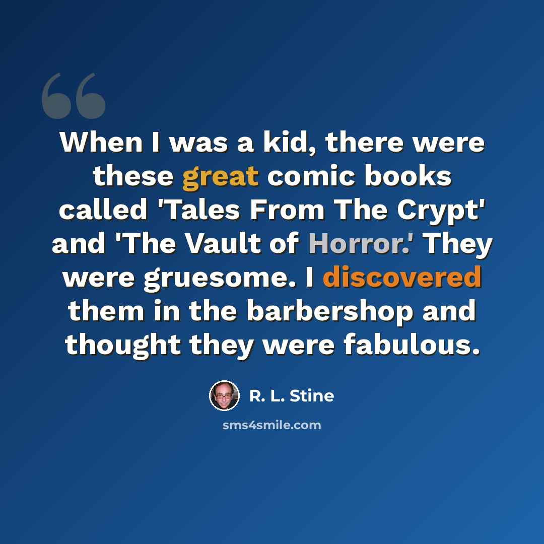 “When I was a kid, there were these great comic books called 'Tales From The Crypt' and 'The Vault of Horror.' They were gruesome. I discovered them in the barbershop and thought they were fabulous.” quote by R. L. Stine