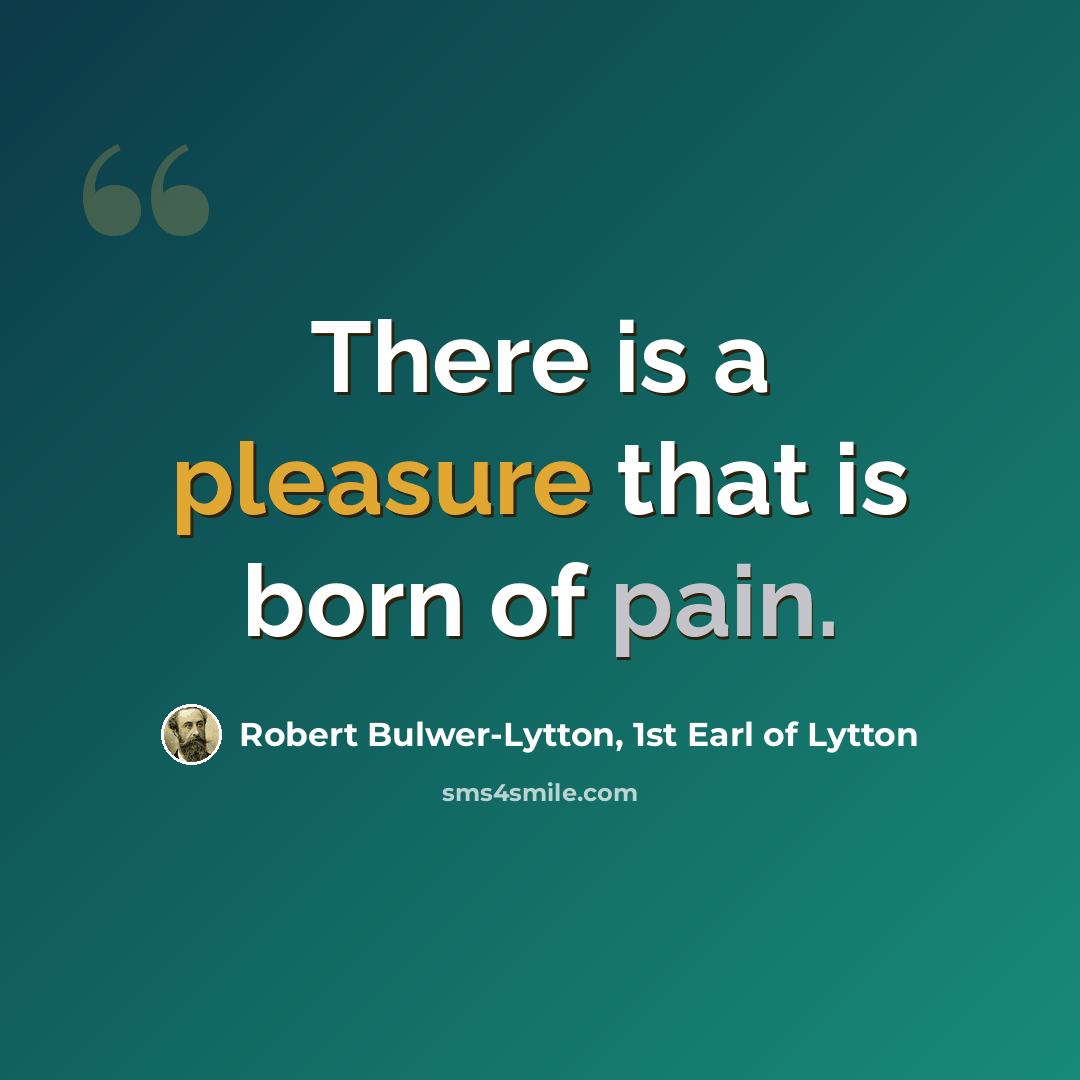 “There is a pleasure that is born of pain.” quote by Robert Bulwer-Lytton, 1st Earl of Lytton