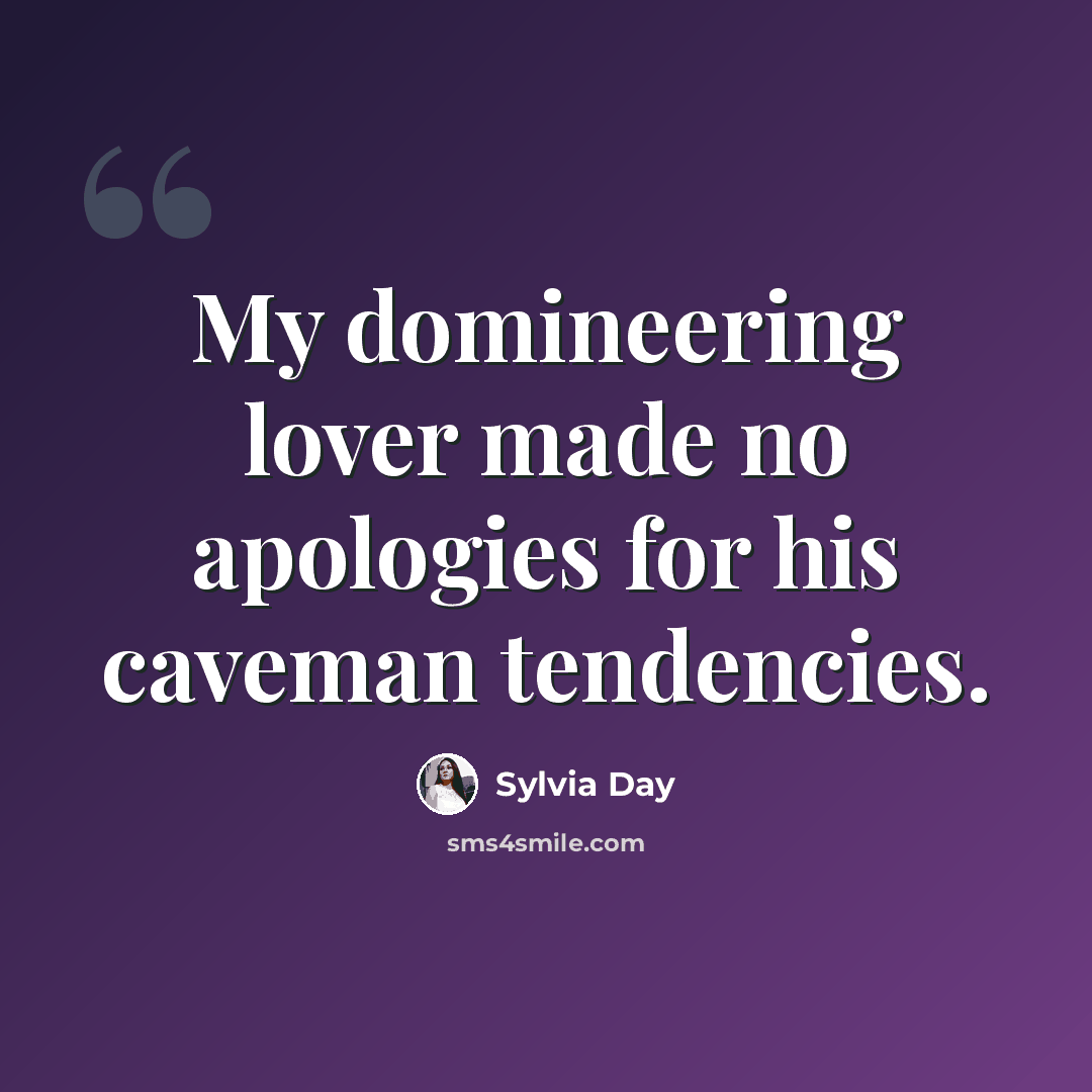 “My domineering lover made no apologies for his caveman tendencies.” quote by Sylvia Day