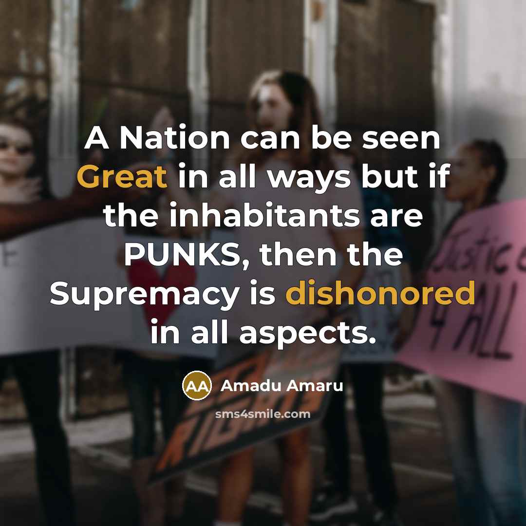 “A Nation can be seen Great in all ways but if the inhabitants are PUNKS, then the Supremacy is dishonored in all aspects.” quote by Amadu Amaru