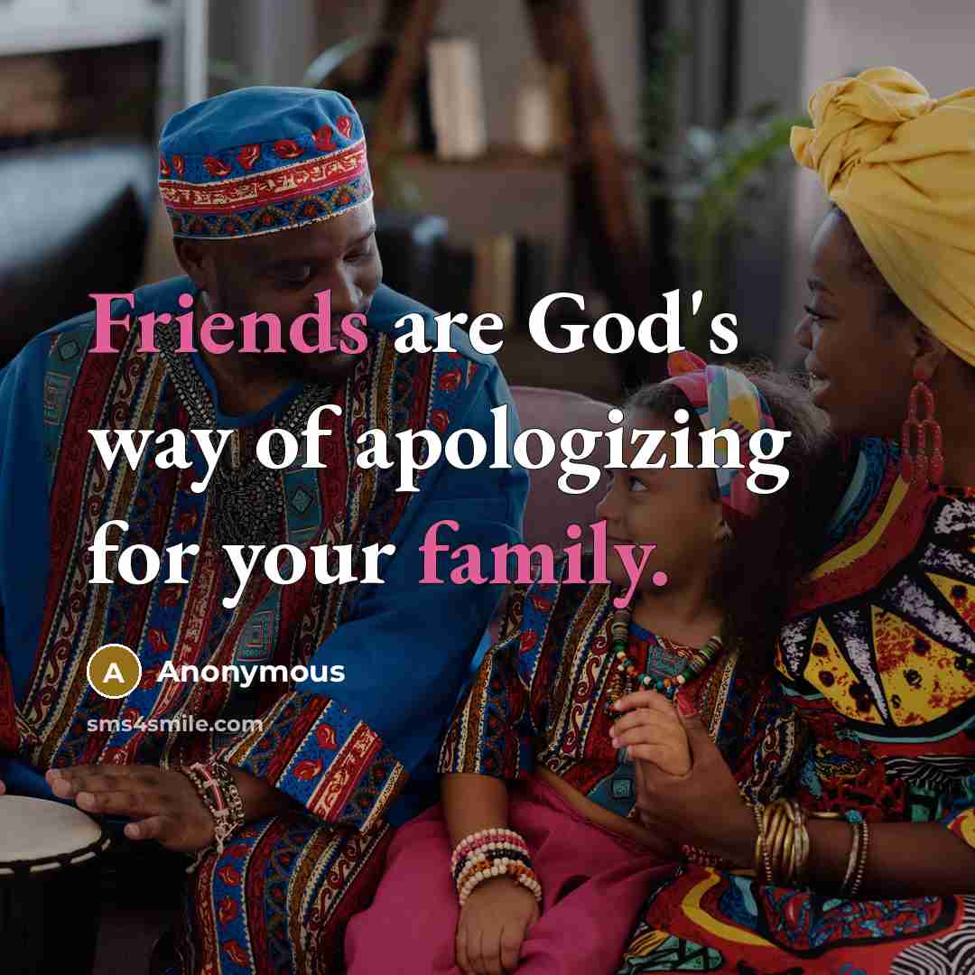 “Friends are God's way of apologizing for your family.” quote by Anonymous