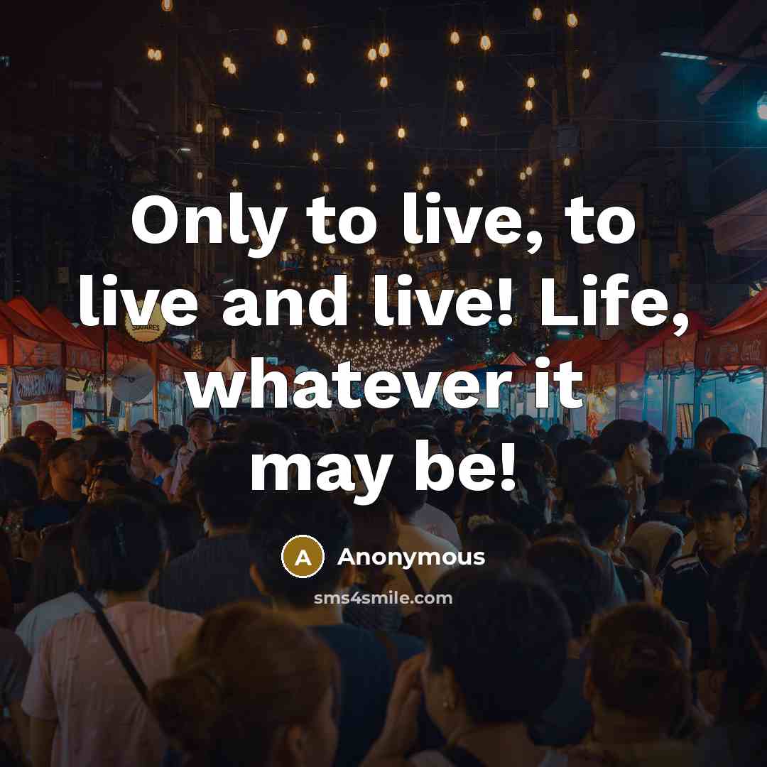 “Only to live, to live and live! Life, whatever it may be!” quote by Anonymous