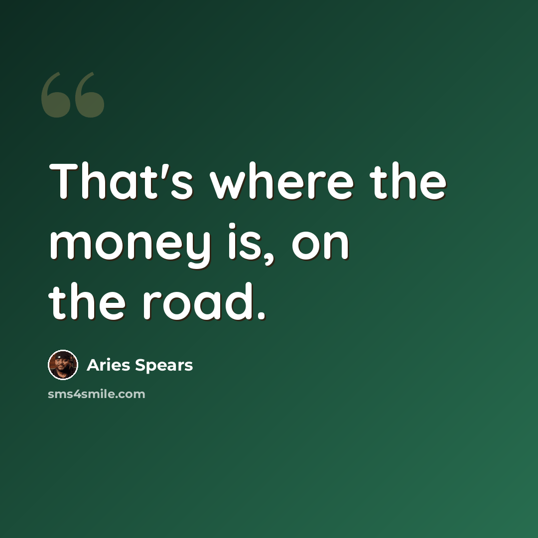 “That's where the money is, on the road.” quote by Aries Spears