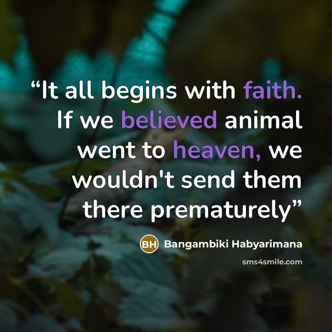 “It all begins with faith. If we believed animal went to heaven, we wouldn't send them there prematurely” quote by Bangambiki Habyarimana