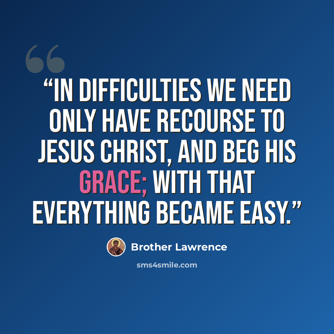 “in difficulties we need only have recourse to JESUS CHRIST, and beg his grace; with that everything became easy.” quote by Brother Lawrence