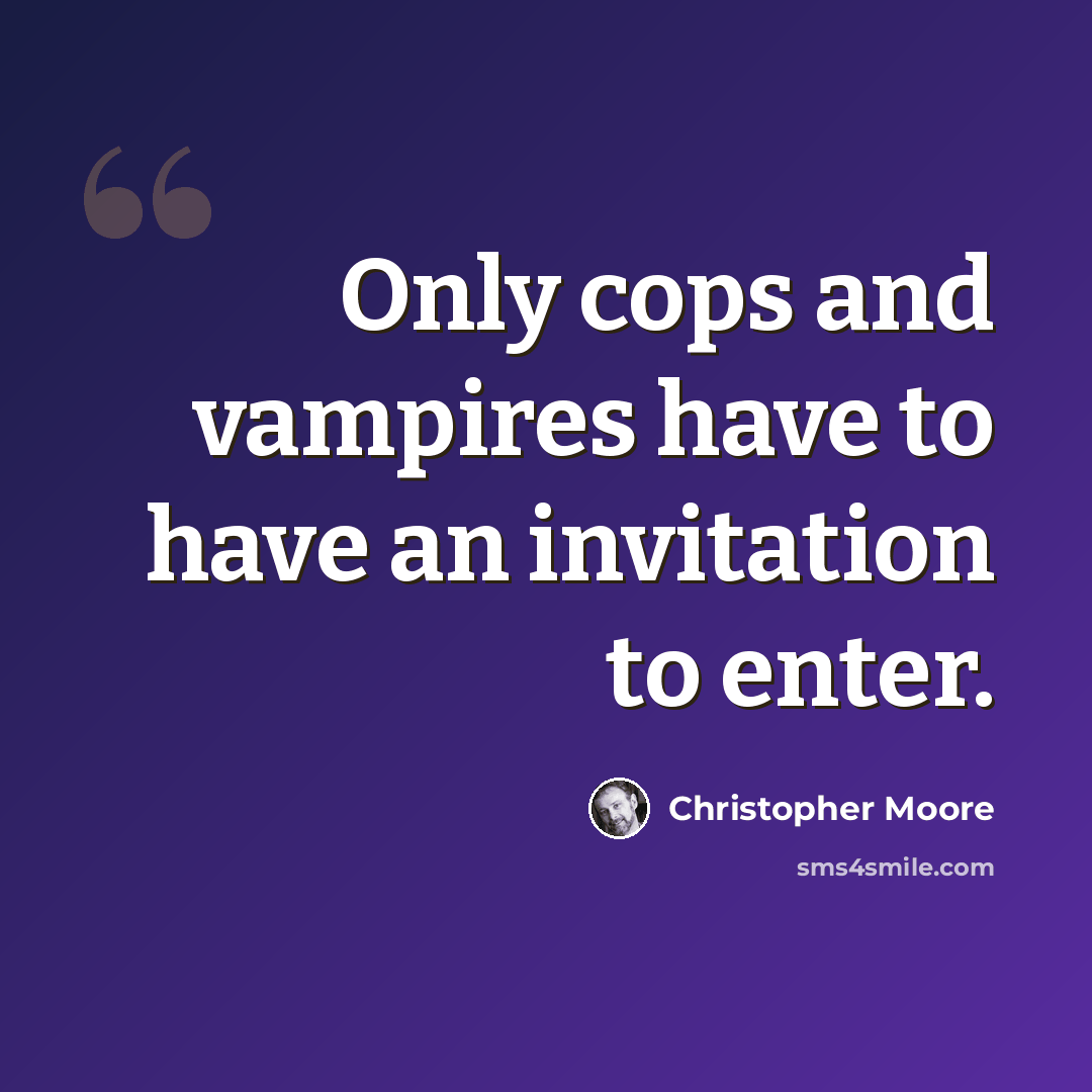 “Only cops and vampires have to have an invitation to enter.” quote by Christopher Moore