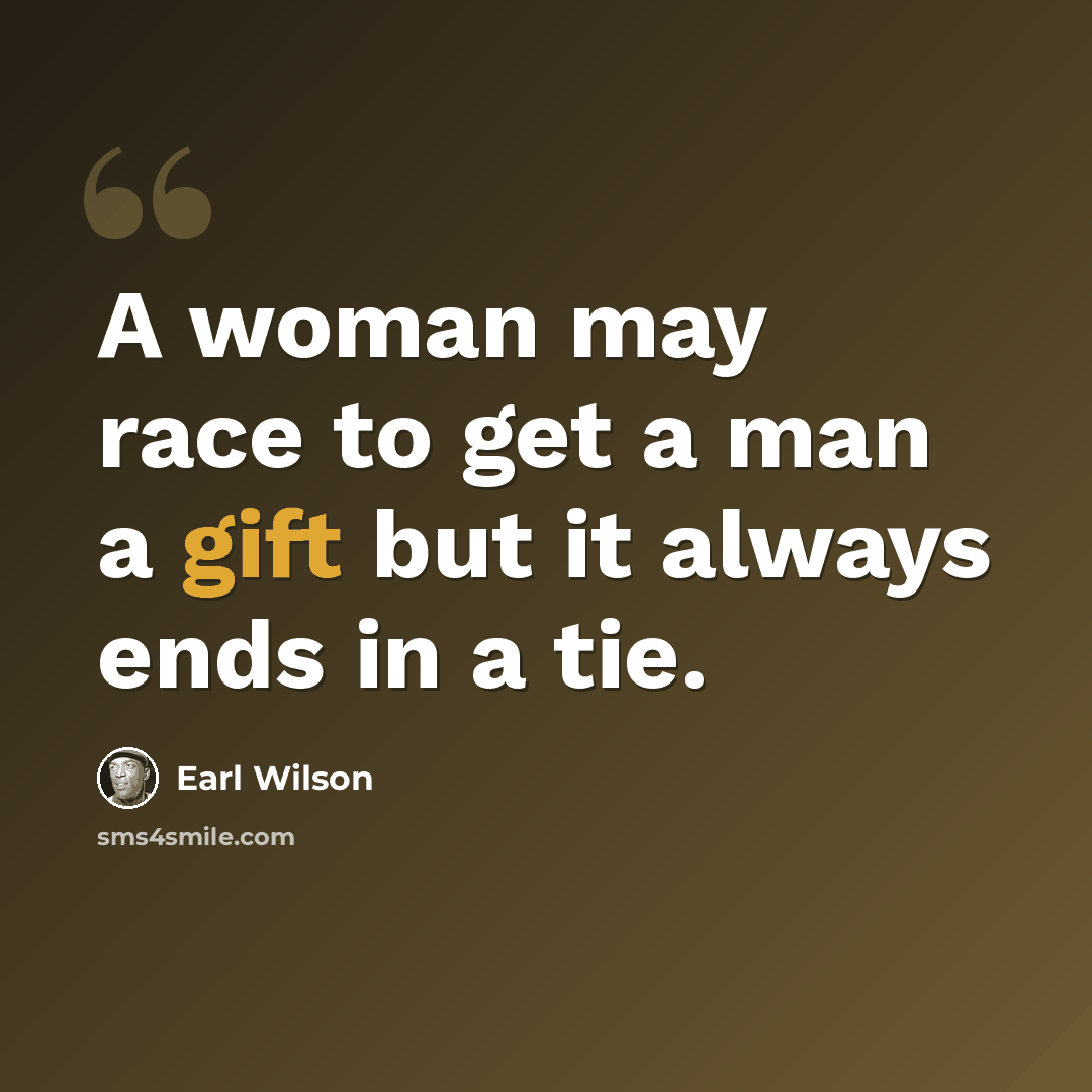 “A woman may race to get a man a gift but it always ends in a tie.” quote by Earl Wilson