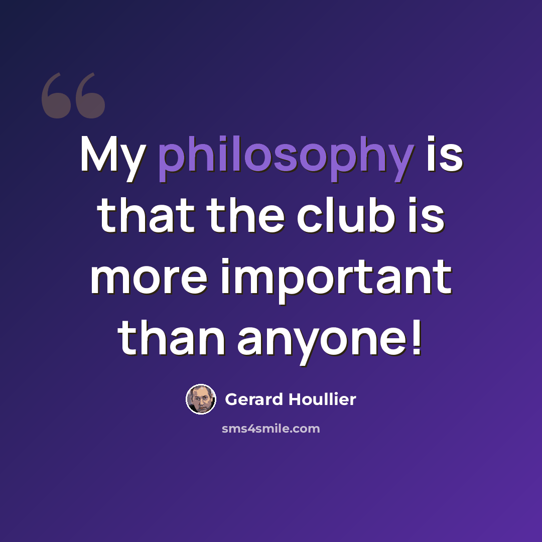 “My philosophy is that the club is more important than anyone!” quote by Gerard Houllier