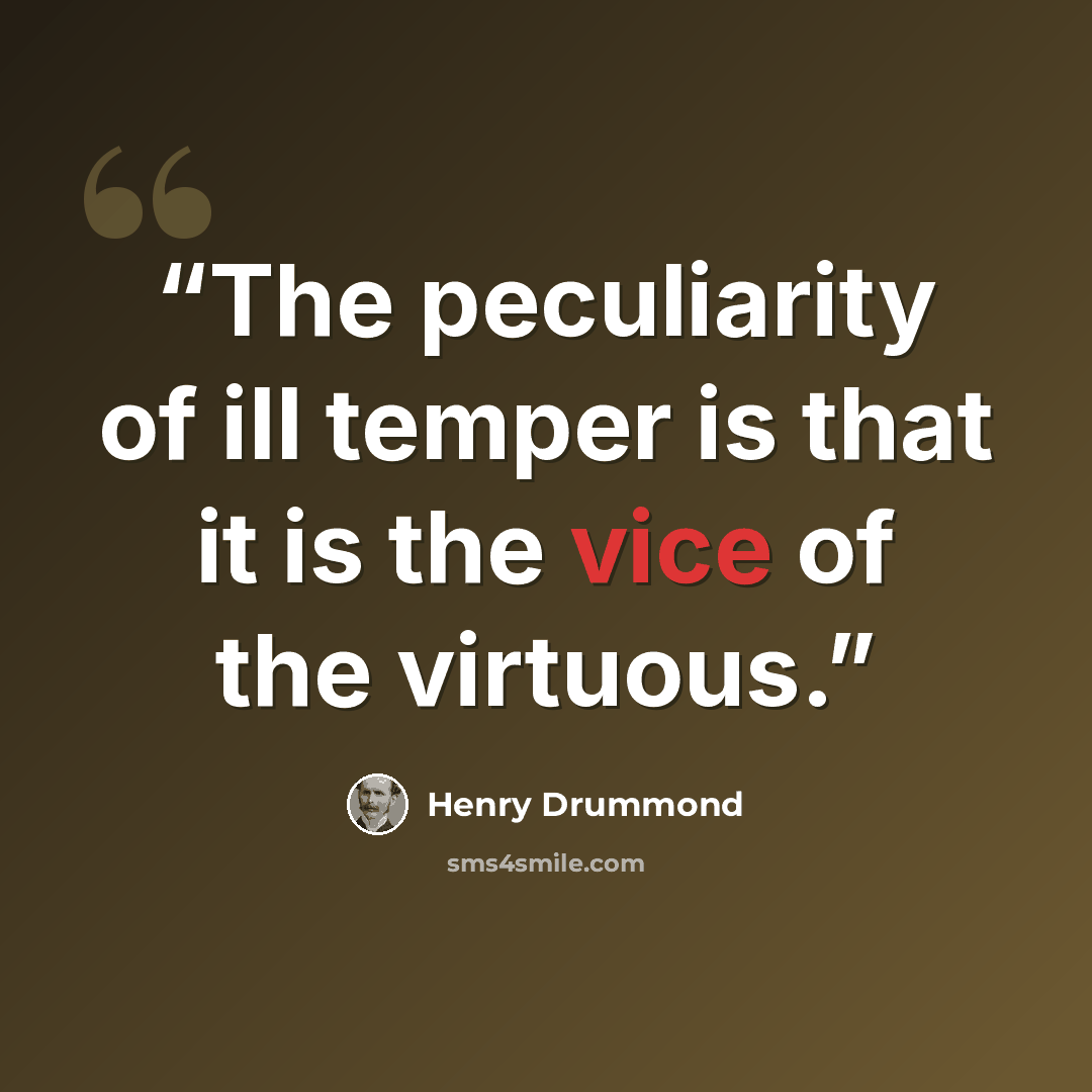 “The peculiarity of ill temper is that it is the vice of the virtuous.” quote by Henry Drummond