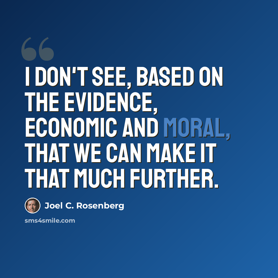 “I don't see, based on the evidence, economic and moral, that we can make it that much further.” quote by Joel C. Rosenberg
