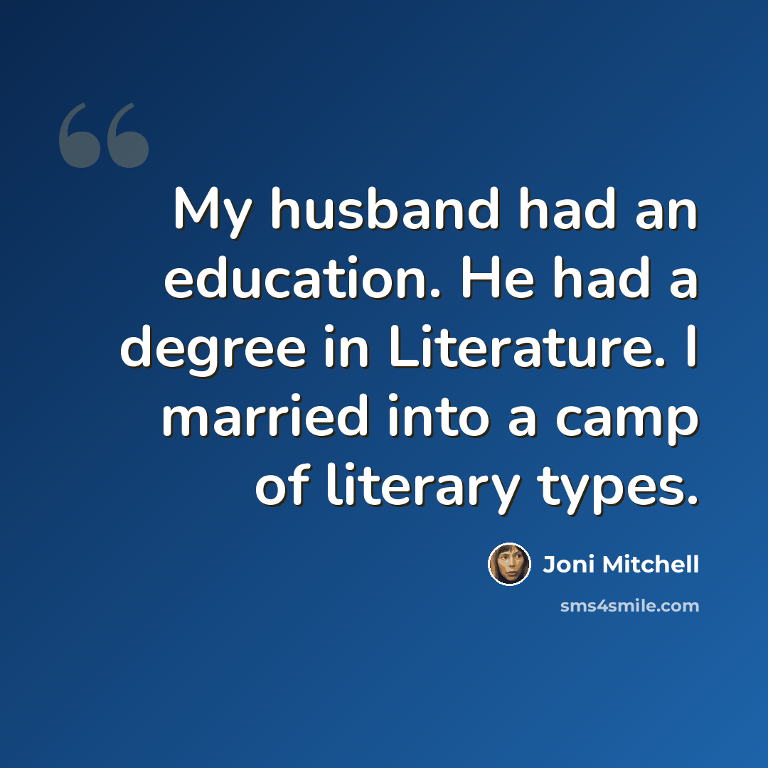 “My husband had an education. He had a degree in Literature. I married into a camp of literary types.” quote by Joni Mitchell