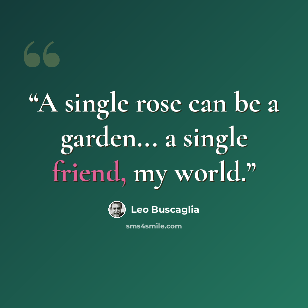 “A single rose can be a garden... a single friend, my world.” quote by Leo Buscaglia