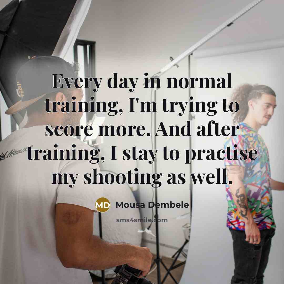 “Every day in normal training, I'm trying to score more. And after training, I stay to practise my shooting as well.” quote by Mousa Dembele