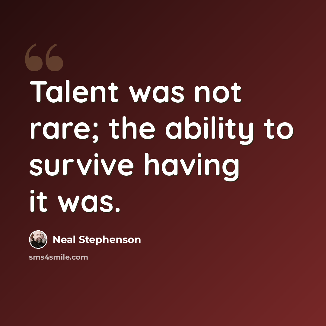“Talent was not rare; the ability to survive having it was.” quote by Neal Stephenson