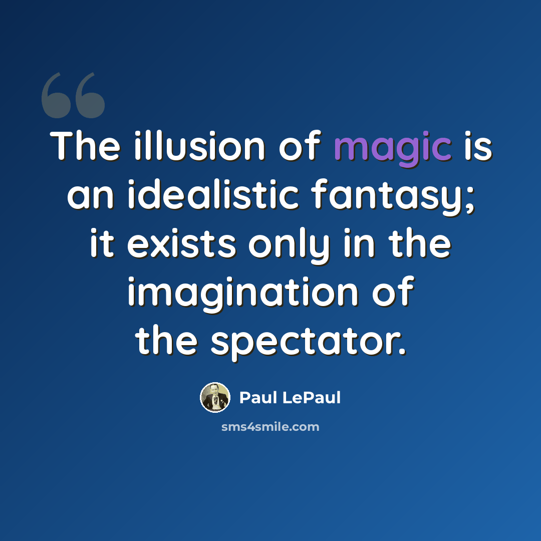 “The illusion of magic is an idealistic fantasy; it exists only in the imagination of the spectator.” quote by Paul LePaul